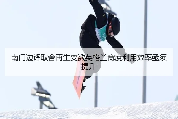 南门边锋取舍再生变数英格兰宽度利用效率亟须提升 | MK app